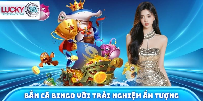 Bắn cá Bingo hấp dẫn với trải nghiệm giải trí ấn tượng