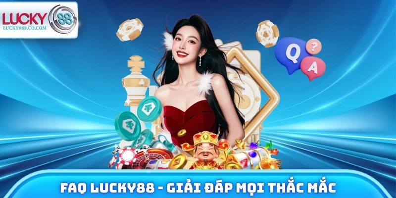FAQ Lucky88 - Giải đáp mọi thắc mắc khi tham gia