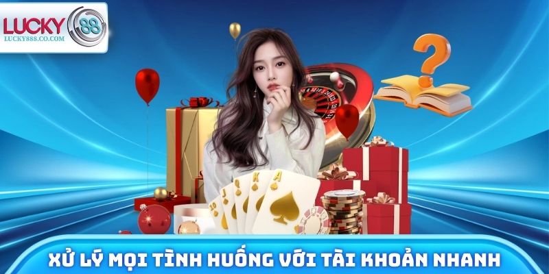 Xử lý mọi tình huống với tài khoản nhanh chóng, an toàn