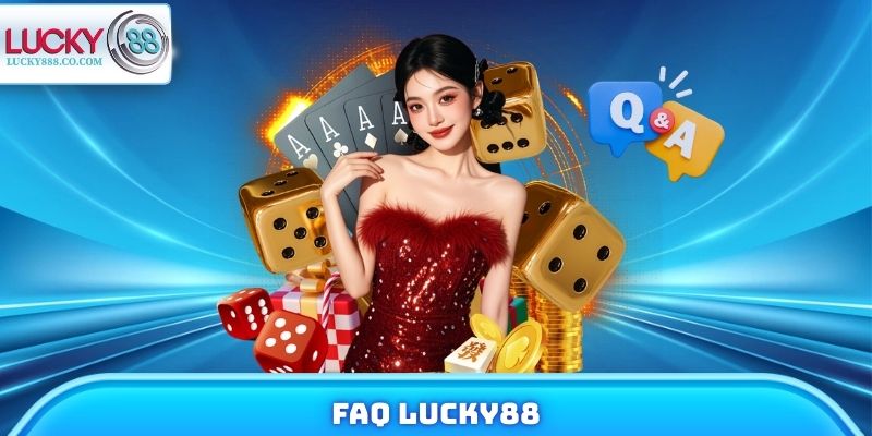 FAQ Lucky88 - Giải Đáp Mọi Thắc Mắc Khi Tham Gia Trải Nghiệm