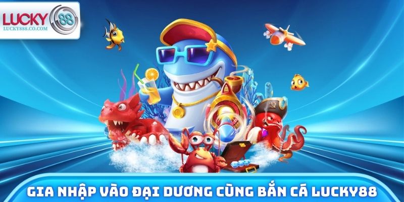 Gia nhập vào đại dương cùng Bắn cá Lucky88