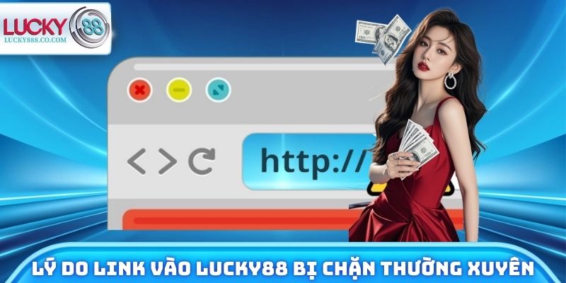 Lý do link vào Lucky88 bị chặn thường xuyên