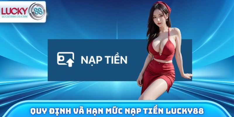 Quy định và hạn mức nạp tiền Lucky88