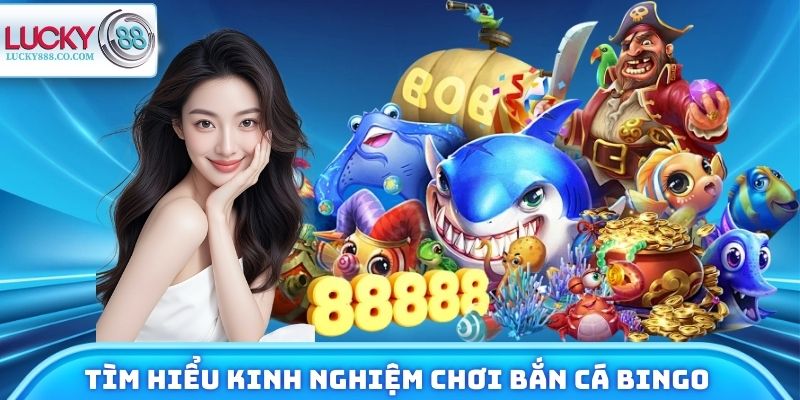 Tìm hiểu kinh nghiệm chơi bắn cá Bingo hiệu quả cùng Lucky88