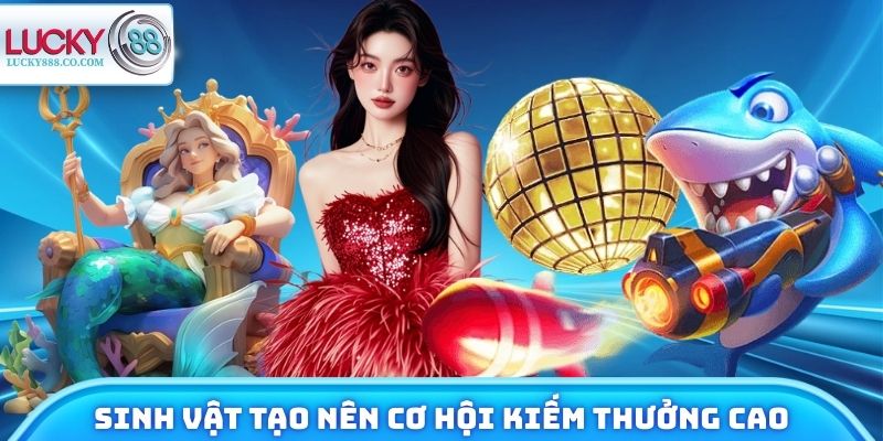 Từng nhóm sinh vật tạo nên cơ hội kiếm tiền thưởng cao